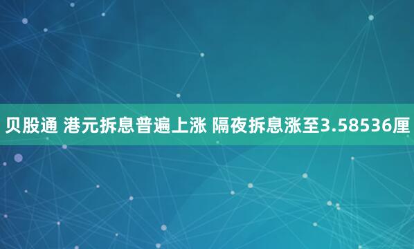 贝股通 港元拆息普遍上涨 隔夜拆息涨至3.58536厘