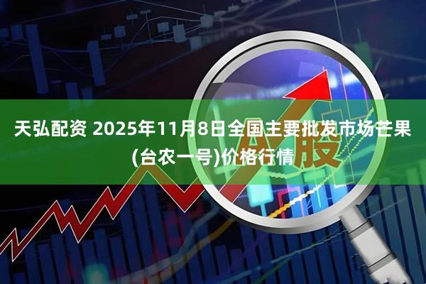 天弘配资 2025年11月8日全国主要批发市场芒果(台农一号)价格行情