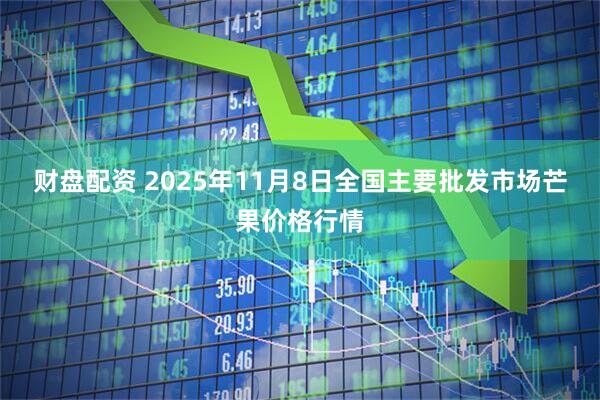 财盘配资 2025年11月8日全国主要批发市场芒果价格行情