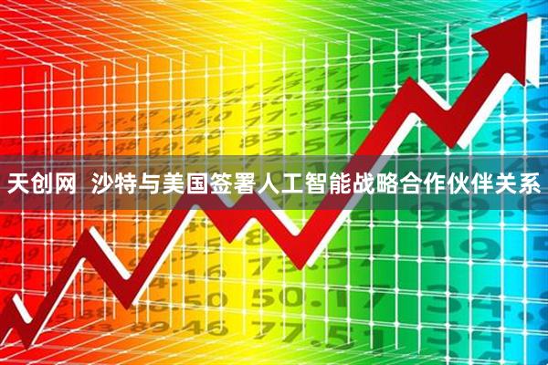 天创网  沙特与美国签署人工智能战略合作伙伴关系