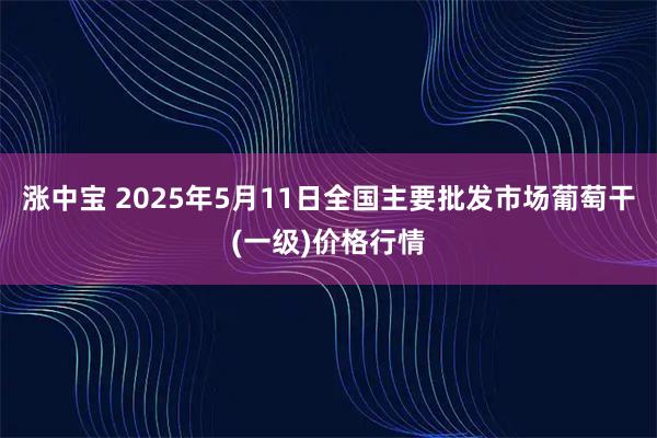涨中宝 2025年5月11日全国主要批发市场葡萄干(一级)价格行情