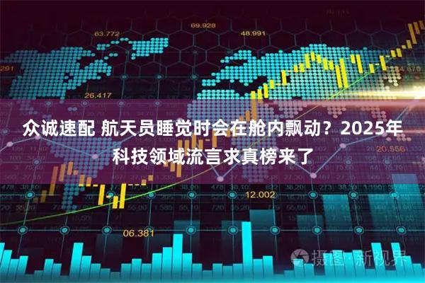 众诚速配 航天员睡觉时会在舱内飘动？2025年科技领域流言求真榜来了