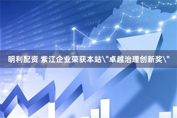 明利配资 紫江企业荣获本站