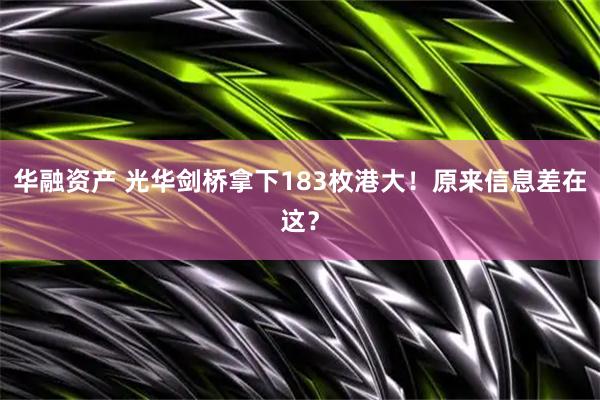 华融资产 光华剑桥拿下183枚港大！原来信息差在这？